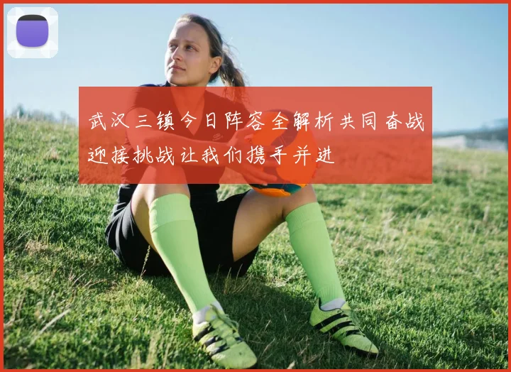 武汉三镇今日阵容全解析共同奋战迎接挑战让我们携手并进