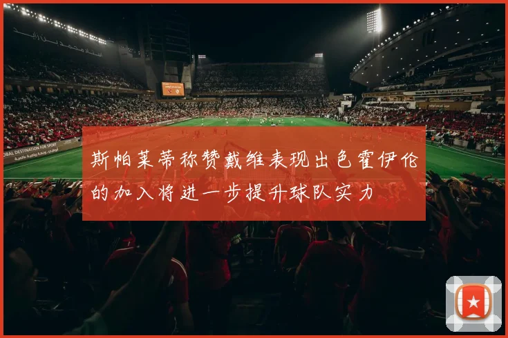 斯帕莱蒂称赞戴维表现出色霍伊伦的加入将进一步提升球队实力