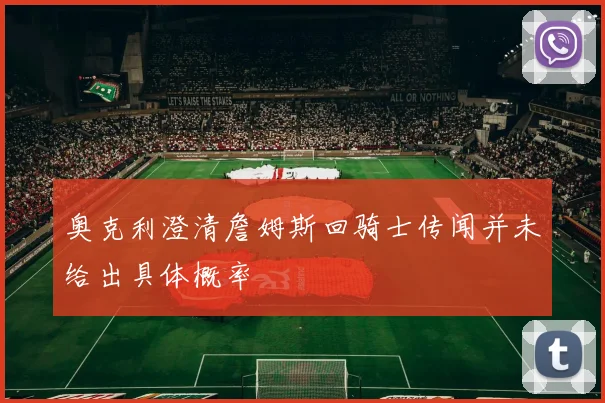 奥克利澄清詹姆斯回骑士传闻并未给出具体概率