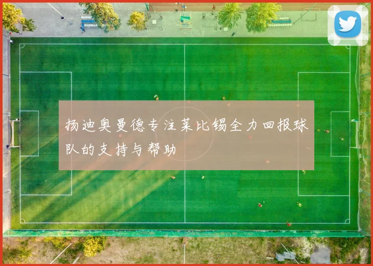 扬迪奥曼德专注莱比锡全力回报球队的支持与帮助