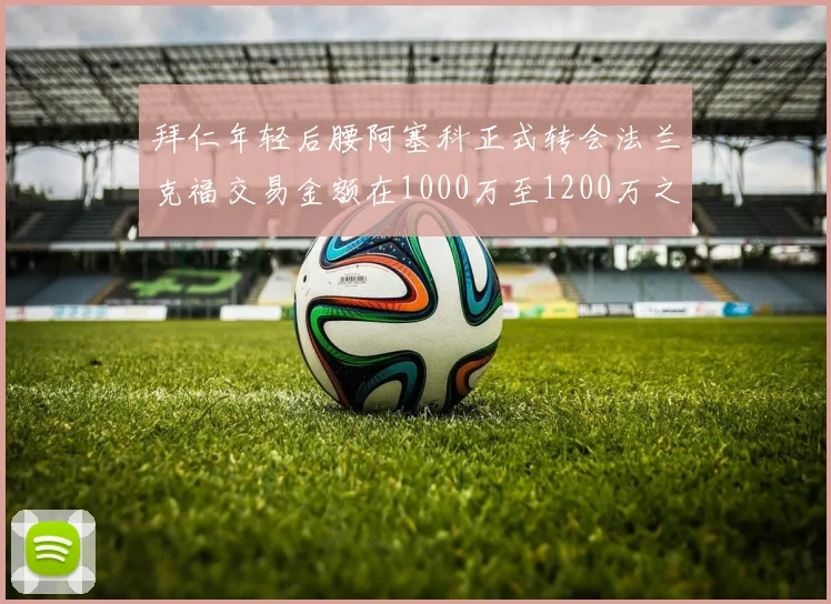 拜仁年轻后腰阿塞科正式转会法兰克福交易金额在1000万至1200万之间