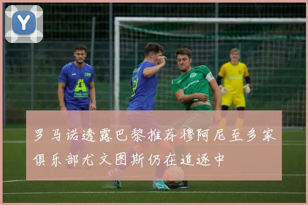 罗马诺透露巴黎推荐穆阿尼至多家俱乐部尤文图斯仍在追逐中