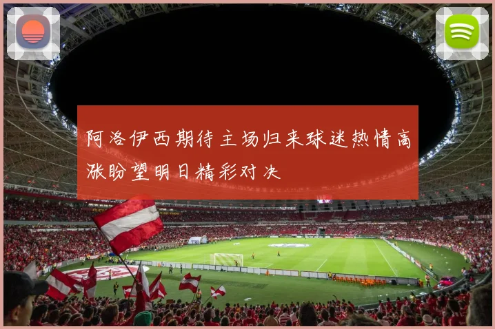 阿洛伊西期待主场归来球迷热情高涨盼望明日精彩对决