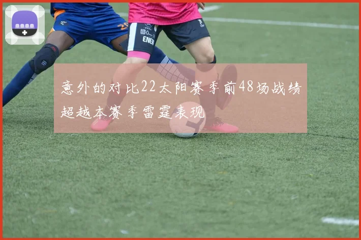 意外的对比22太阳赛季前48场战绩超越本赛季雷霆表现